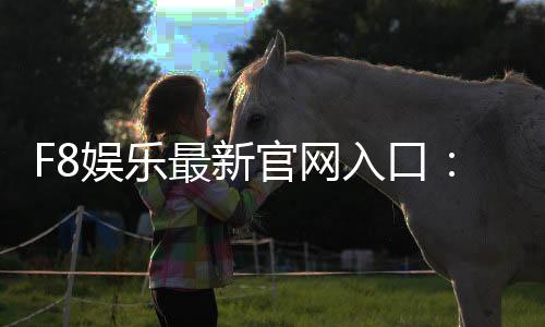 F8娱乐最新官网入口：畅享顶级棋牌电游的尊贵体验