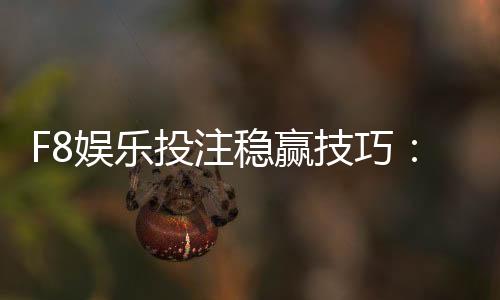 F8娱乐投注稳赢技巧：掌握这三招轻松提升胜率