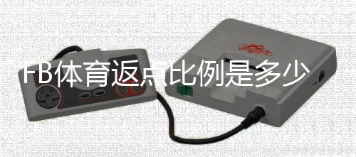 FB体育返点比例是多少？完整解析、影响因素与快速计算方法
