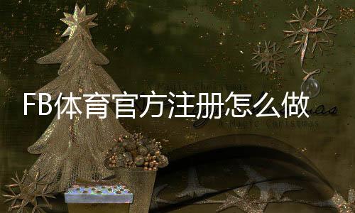 FB体育官方注册怎么做？新手注册步骤、账户验证与安全注意事项一看就懂