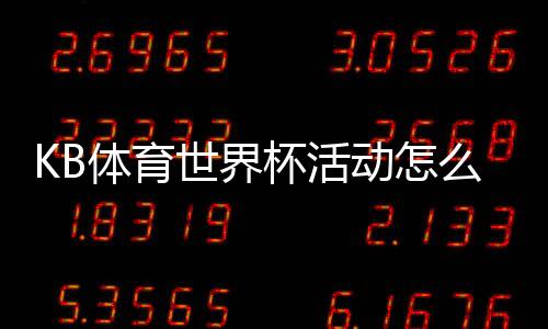 KB体育世界杯活动怎么玩？新手必看报名流程、优惠与玩法详解