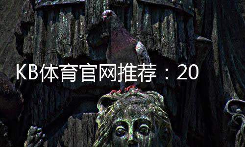 KB体育官网推荐：2026最新版安全可靠平台排行与注册优惠详解