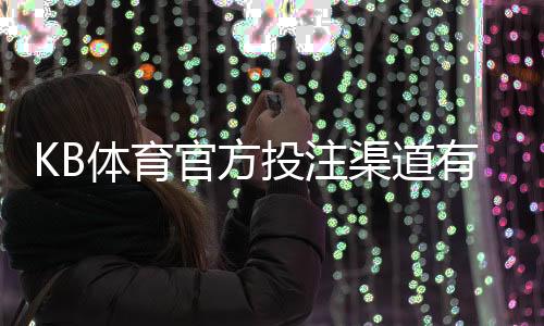 KB体育官方投注渠道有哪些？正规入口、开户充值与安全防范指南