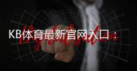 KB体育最新官网入口：安全登录与注册指南优惠活动一站式攻略