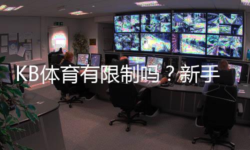 KB体育有限制吗？新手必看：账号、地域与投注与提现规则全面解析