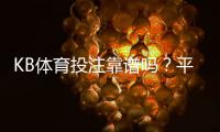 KB体育投注靠谱吗？平台可靠性、安全性与用户评价全面解析