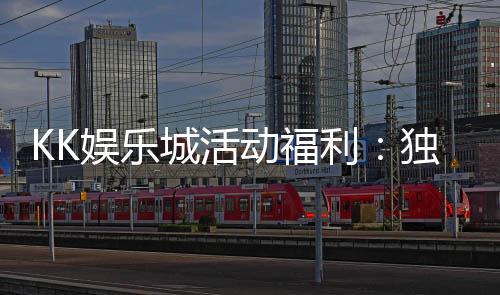 KK娱乐城活动福利：独家优惠与惊喜礼包等你来拿
