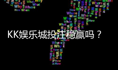 KK娱乐城投注稳赢吗？资深玩家揭秘稳定盈利的三大策略