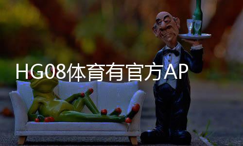 HG08体育有官方APP吗？发掘最新实情