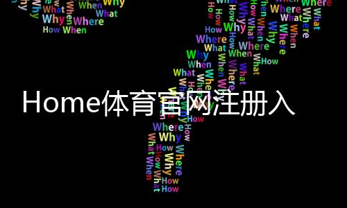 Home体育官网注册入口：快速注册指南与独家优惠活动