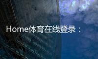 Home体育在线登录：畅享全球顶级体育赛事与在线投注体验