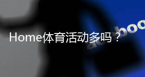 Home体育活动多吗？揭秘家庭健身的多样选择与乐趣