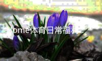 Home体育日常福利：揭秘每日必领的独家优惠与彩金攻略