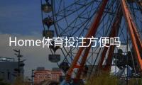 Home体育投注方便吗?一文解析操作流程与实战技巧