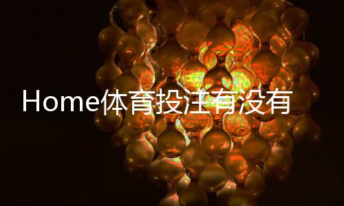 Home体育投注有没有优惠？最新优惠活动与投注技巧全解析