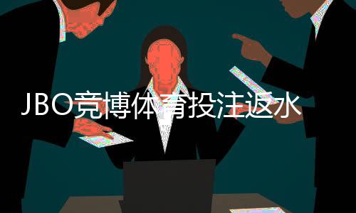 JBO竞博体育投注返水高吗？最新返水率实测、领取规则与防坑指南