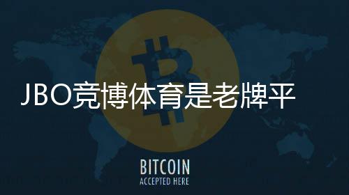 JBO竞博体育是老牌平台吗？新手必看：历史背景、资质与安全性全面解析