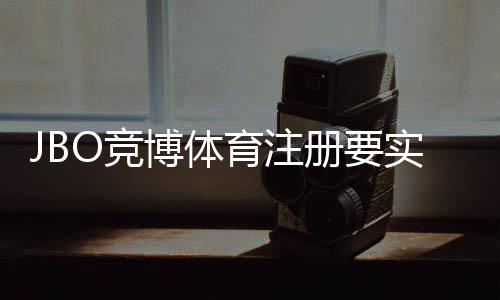 JBO竞博体育注册要实名吗?实名认证流程、注意事项与常见问题解答