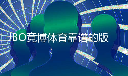JBO竞博体育靠谱的版本是哪一个？官方正版识别与安全下载全攻略