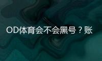 OD体育会不会黑号？账号被封原因、预防技巧与申诉流程全解析