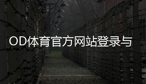 OD体育官方网站登录与注册全攻略：最新入口、优惠活动与安全投注指南