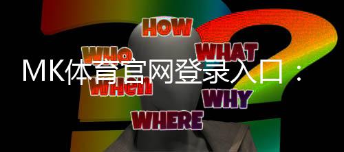 MK体育官网登录入口：轻松注册畅享顶级体育投注体验