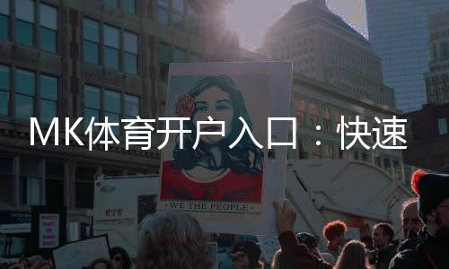 MK体育开户入口：快速注册指南与独家优惠一览
