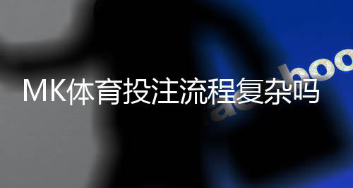 MK体育投注流程复杂吗?三步教你轻松上手