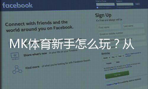 MK体育新手怎么玩？从注册到实战的完整入门指南