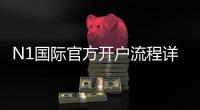 N1国际官方开户流程详解：新手注册步骤、身份验证与充值指南