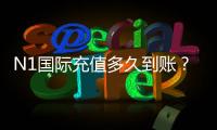 N1国际充值多久到账？新手必看各支付方式到账时间与延迟原因解析