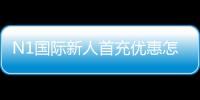 N1国际新人首充优惠怎么领取？新手必看步骤、福利与注意事项解析