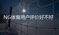NG体育用户评价好不好？真实口碑、提现与客服体验全面解析