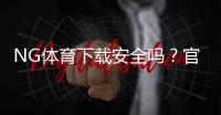NG体育下载安全吗？官方安装风险、权限检测与防骗攻略