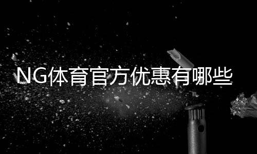 NG体育官方优惠有哪些?新手领取、使用与注意事项全面解析