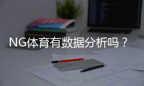 NG体育有数据分析吗？功能、数据来源与实战使用指南