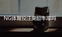NG体育投注奖励丰厚吗?真实福利解析与新手领取攻略