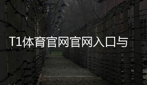 T1体育官网官网入口与注册教程：新手下载登录、充值提现与安全指南
