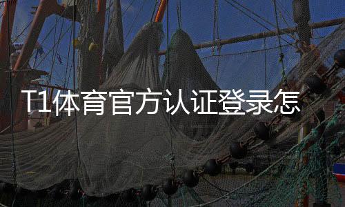 T1体育官方认证登录怎么操作？官方认证流程、账号安全与常见问题详解