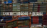U体育口碑如何？真实玩家体验与评价解析