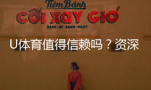 U体育值得信赖吗？资深玩家解析其真实性与用户体验
