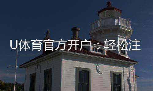 U体育官方开户：轻松注册即享豪华游戏礼包与高额返水