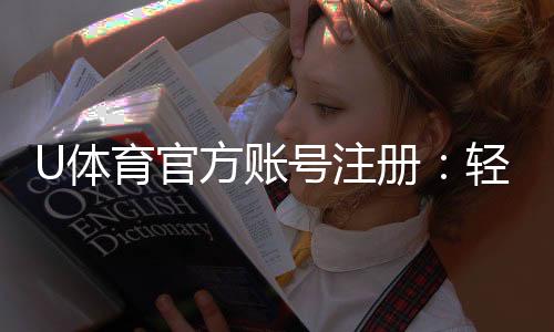 U体育官方账号注册：轻松完成注册畅享顶级体育投注体验