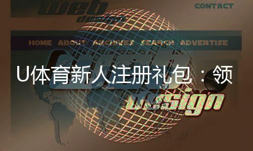 U体育新人注册礼包：领取攻略与独家优惠详解