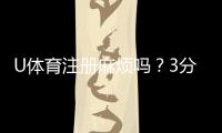 U体育注册麻烦吗？3分钟快速开户指南