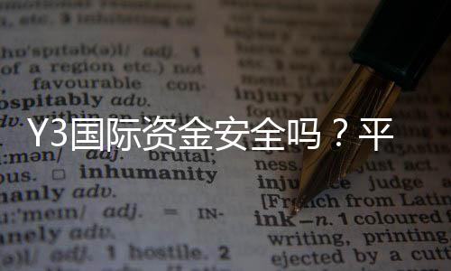 Y3国际资金安全吗？平台安全性、监管资质与提现保障全面评测