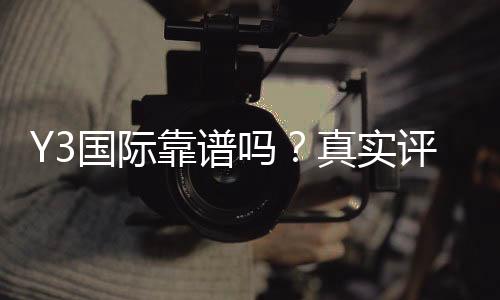 Y3国际靠谱吗？真实评测：用户口碑、资金安全与提现体验全方位解析