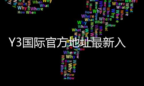 Y3国际官方地址最新入口：官网登录、备用域名与安全验证全攻略