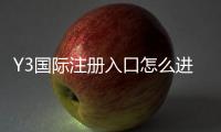 Y3国际注册入口怎么进？新手注册流程、验证步骤与常见问题详解
