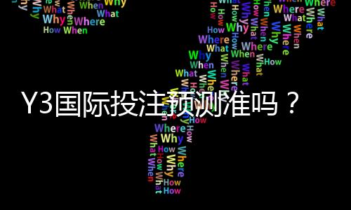 Y3国际投注预测准吗？真实命中率评测与实战验证全攻略